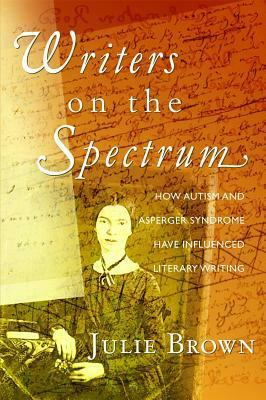 Writers on the Spectrum: How Autism and Asperger Syndrome Have Influenced Literary Writing by Julie Brown