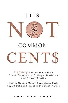 It's Not Common Cent$: A 30-Day Personal Finance Crash Course for College Students and Young Adults. How to Manage Money, Save Money Fast, Pay off Debt and Invest in the Stock Market. by Aaminah Amin