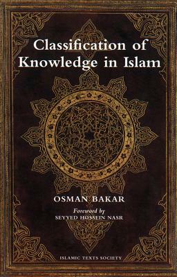 Classification of Knowledge in Islam: A Study in Islamic Philosophies of Science by Osman Bakar