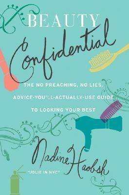 Beauty Confidential: The No Preaching, No Lies, Advice-You'll-Actually-Use Guide to Looking Your Best by Nadine Haobsh