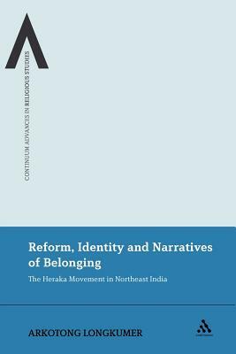 Reform, Identity and Narratives of Belonging: The Heraka Movement in Northeast India by Arkotong Longkumer