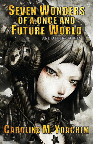 Seven Wonders of a Once and Future World and Other Stories by Caroline M. Yoachim