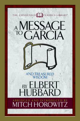 A Message to Garcia (Condensed Classics): And Treasured Wisdom by Elbert Hubbard