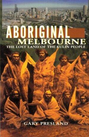 Aboriginal Melbourne: The Lost Land of the Kulin People by Gary Presland