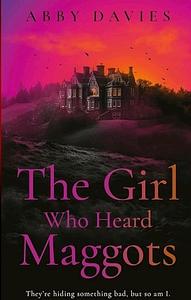 The Girl Who Heard Maggots by Abby Davies