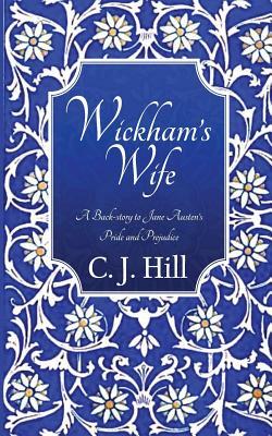 Wickham's Wife: A Back-Story to Jane Austen's Pride and Prejudice by C.J. Hill