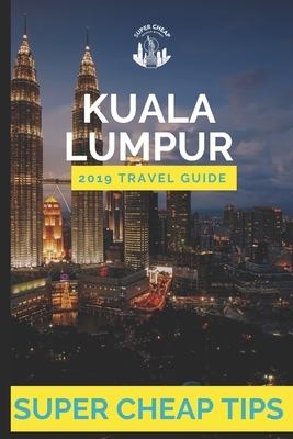 Super Cheap Kuala Lumpur: How to enjoy Kuala Lumpur for under $150 by Phil G. Tang