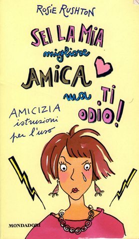 Sei la mia migliore amica ma ti odio!:Amicizia istruzioni per l'uso by Rosie Rushton, Giulio Lupieri