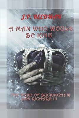 A Man Who Would Be King: The Duke of Buckingham and Richard III by J. P. Reedman