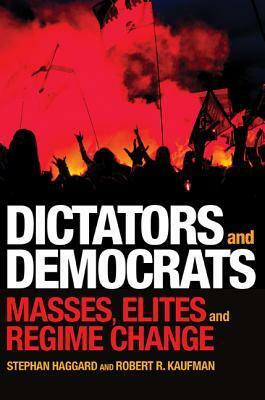 Dictators and Democrats: Masses, Elites, and Regime Change by Stephan Haggard, Robert R. Kaufman