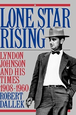 Lone Star Rising: Vol. 1: Lyndon Johnson and His Times, 1908-1960 by Robert Dallek