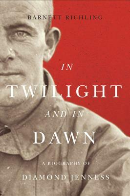 In Twilight and in Dawn: A Biography of Diamond Jenness by Barnett Richling