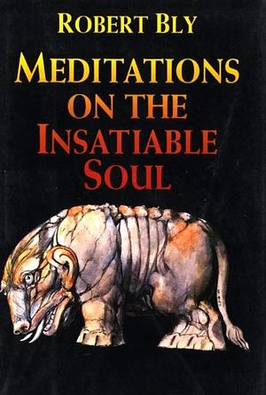 Meditations On The Insatiable Soul: Poems by Robert Bly