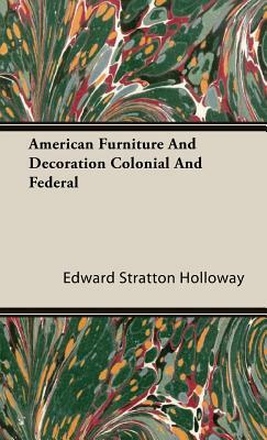 American Furniture and Decoration Colonial and Federal by Edward Stratton Holloway