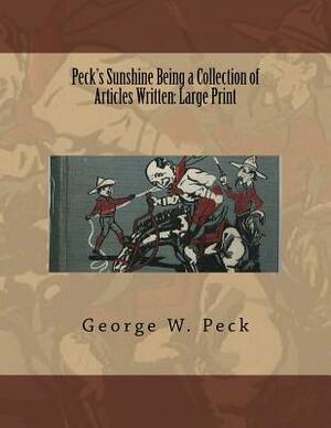 Peck's Sunshine Being a Collection of Articles Written: Large Print by George W. Peck