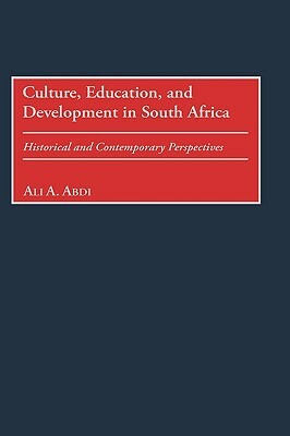 Culture, Education, and Development in South Africa: Historical and Contemporary Perspectives by Ali A. Abdi