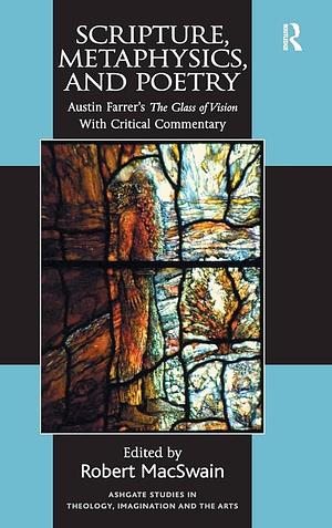 Scripture, Metaphysics, and Poetry: Austin Farrer's the Glass of Vision with Critical Commentary by Robert MacSwain