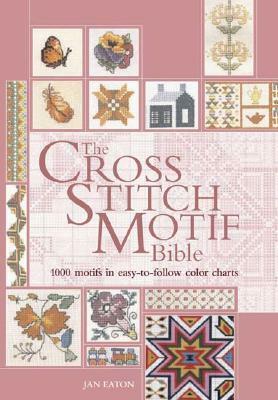 The Cross Stitch Motif Bible: 1000 Motifs in Easy-To-Follow Color Charts by Jan Eaton