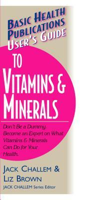 User's Guide to Vitamins & Minerals by Jack Challem, Liz Brown