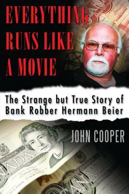 Everything Runs Like a Movie: The Strange But True Story of Bank Robber Hermann Beier by John Cooper