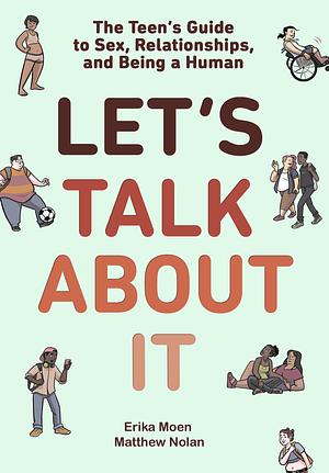 Let's Talk About It: The Teen's Guide to Sex, Relationships, and Being a Human by Matthew Nolan, Erika Moen