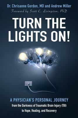 Turn the Lights On!: A Physician's Personal Journey from the Darkness of Traumatic Brain Injury (Tbi) to Hope, Healing, and Recovery by Chrisanne Gordon