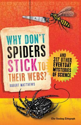 Why Don't Spiders Stick to Their Webs?: And 317 Other Everyday Mysteries of Science by Robert Matthews