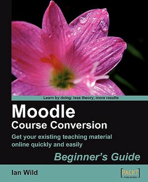 Moodle Course Conversion: Beginner's Guide by Ian Wild