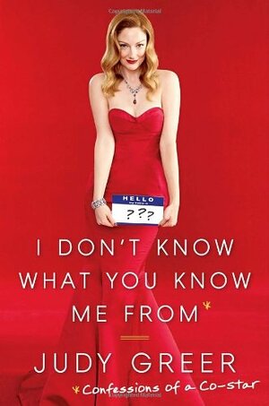 I Don't Know What You Know Me From: Confessions of a Co-Star by Judy Greer