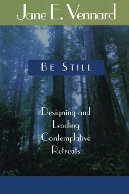 Be Still: Designing and Leading Contemplative Retreats by Jane E. Vennard