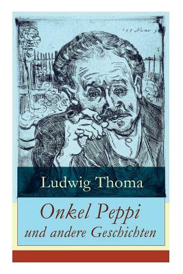 Onkel Peppi und andere Geschichten: Ein Klassiker der bayerischen Literatur gewürzt mit Humor und Satire by Ludwig Thoma