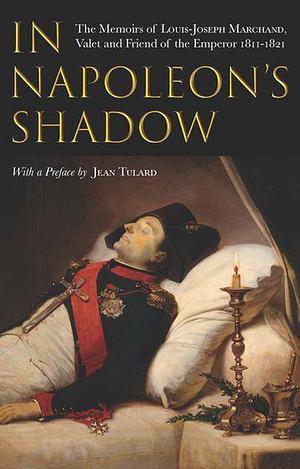In Napoleon's Shadow: The Memoirs of Louis-Joseph Marchand, Valet and Friend of the Emperor, 1811–1821 by Louis-Joseph Marchand