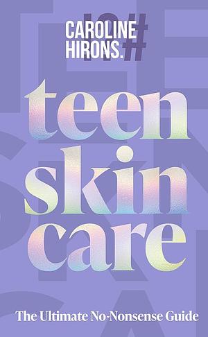 Teen Skincare: the Ultimate No Nonsense Guide by Caroline Hirons