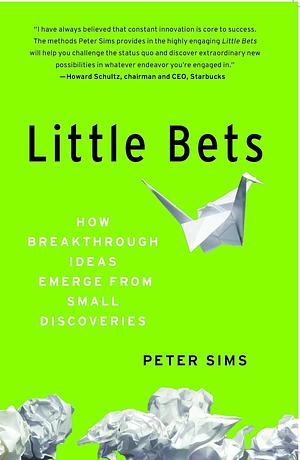 Little Bets: How Breakthrough Ideas Emerge from Small Discoveries by Peter Sims