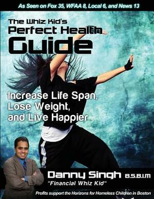 The Whiz Kid's Perfect Health Guide: Increase Life Span, Lose Weight, and Live Happier by Danny Singh