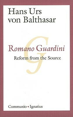 Romano Guardini: Reform from the Source by Hans Urs Von Balthasar, Albert K. Wimmer, D. C. Schindler