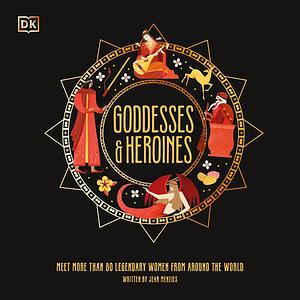 Goddesses and Heroines: Meet More Than 80 Powerful Women From Around the World by Jean Menzies