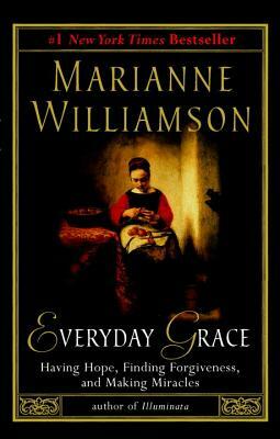 Everyday Grace: Having Hope, Finding Forgiveness, and Making Miracles by Marianne Williamson