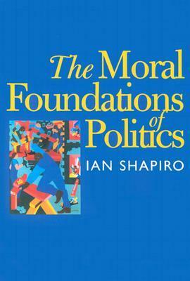 The Moral Foundations of Politics by Ian Shapiro