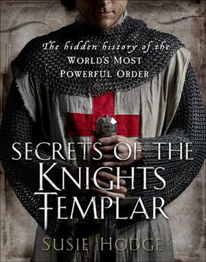 Secrets of the Knights Templar: A Chronicle 1129-1312 by Susie Hodge