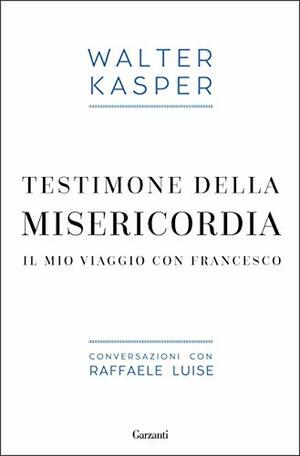 Testimone della misericordia: Il mio viaggio con Francesco by Raffaele Luise, Walter Kasper