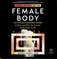 A Brief History Of The Female Body: An Evolutionary Look At How And Why The Female Form Came to Be by Deena Emera