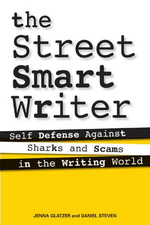 The Street Smart Writer: Self Defense Against Sharks and Scams in the Writing World by Daniel Steven, Jenna Glatzer