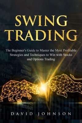 Swing Trading: The Beginners' Guide to Master the Most Profitable Strategies and Techniques to Win with Stocks and Options Trading by David Johnson