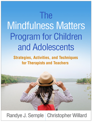 The Mindfulness Matters Program for Children and Adolescents: Strategies, Activities, and Techniques for Therapists and Teachers by Christopher Willard, Randye J. Semple
