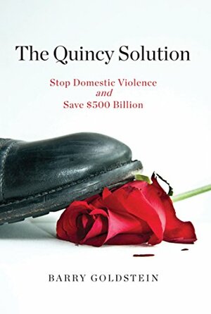 The Quincy Solution: Stop Domestic Violence and Save $500 Billion by Barry Goldstein, Rita Smith