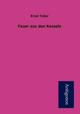 Feuer Aus Den Kesseln by Ernst Toller