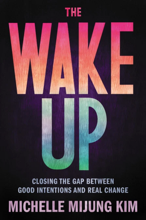 The Wake Up: Closing the Gap Between Good Intentions and Real Change by Michelle MiJung Kim