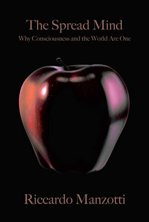 The Spread Mind: Why Consciousness and the World Are One by Riccardo Manzotti