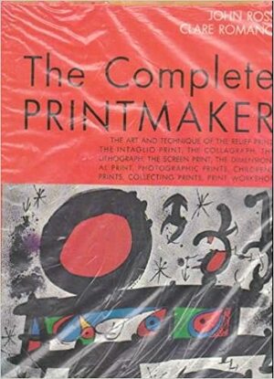 The Complete Printmaker: The Art And Technique Of The Relief Print, The Intaglio Print, The Collagraph, The Lithograph, The Screen Print, The Dimensional Print, Photographic Prints, Children's Prints, Collecting Prints, Print Workshop by Clare Romano